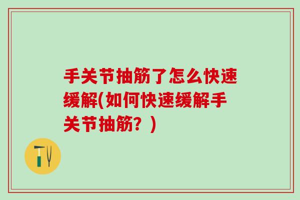 手关节抽筋了怎么快速缓解(如何快速缓解手关节抽筋?) 手关节抽筋了怎么快速缓解(如何快速缓解手关节抽筋?)