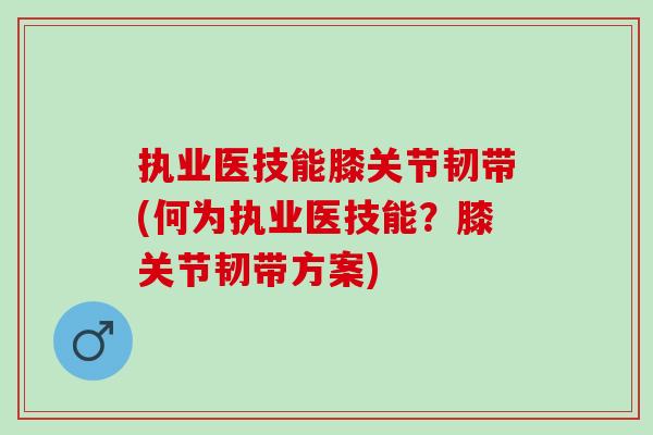 执业医技能膝关节韧带(何为执业医技能？膝关节韧带方案)