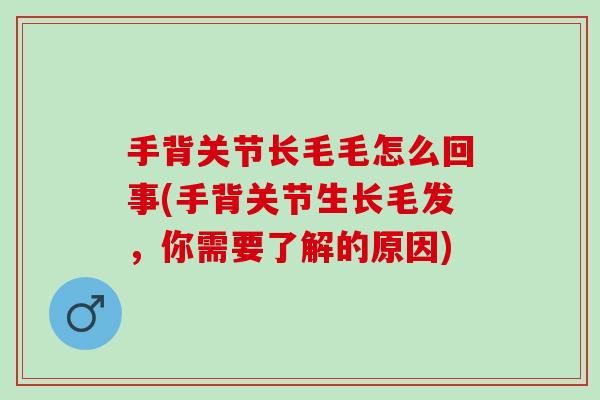 手背关节长毛毛怎么回事(手背关节生长毛发，你需要了解的原因)
