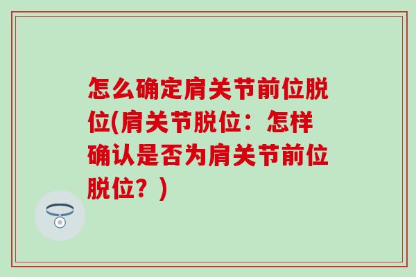 怎么确定肩关节前位脱位(肩关节脱位:怎样确认是否为肩关节前位脱位?) 怎么确定肩关节前位脱位(肩关节脱位:怎样确认是否为肩关节前位脱位?)