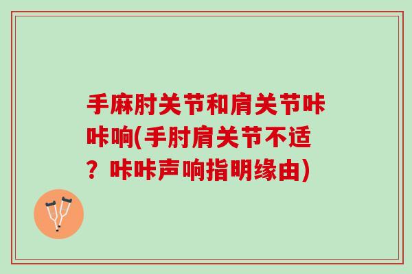 手麻肘关节和肩关节咔咔响(手肘肩关节不适？咔咔声响指明缘由)