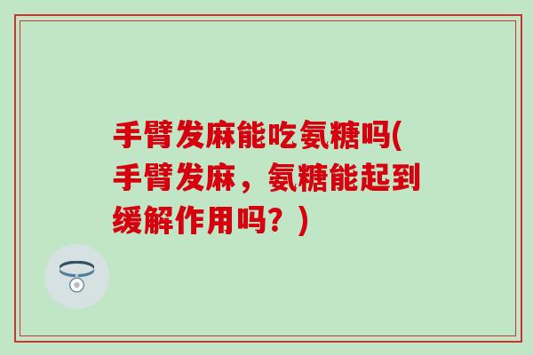 手臂发麻能吃氨糖吗(手臂发麻，氨糖能起到缓解作用吗？)