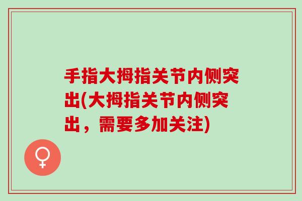 手指大拇指关节内侧突出(大拇指关节内侧突出，需要多加关注)