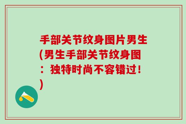 手部关节纹身图片男生(男生手部关节纹身图：独特时尚不容错过！)