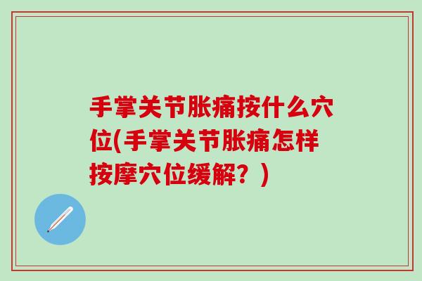 手掌关节胀痛按什么穴位(手掌关节胀痛怎样按摩穴位缓解？)