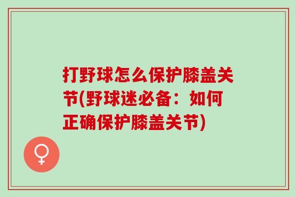打野球怎么保护膝盖关节(野球迷必备：如何正确保护膝盖关节)