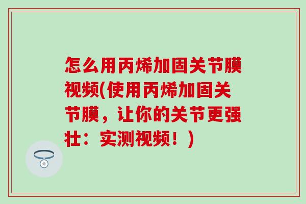 怎么用丙烯加固关节膜视频(使用丙烯加固关节膜，让你的关节更强壮：实测视频！)