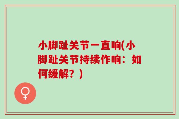 小脚趾关节一直响(小脚趾关节持续作响：如何缓解？)