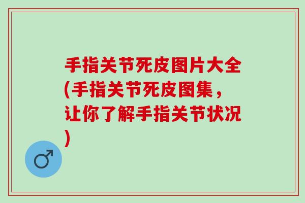 手指关节死皮图片大全(手指关节死皮图集，让你了解手指关节状况)