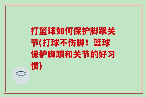 打篮球如何保护脚跟关节(打球不伤脚！篮球保护脚跟和关节的好习惯)