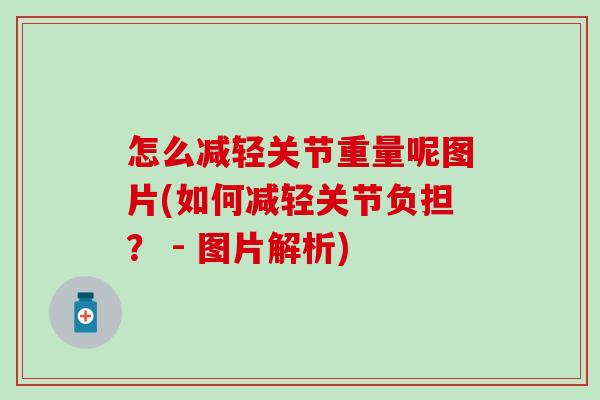 怎么减轻关节重量呢图片(如何减轻关节负担？ - 图片解析)