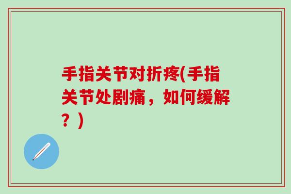 手指关节对折疼(手指关节处剧痛，如何缓解？)