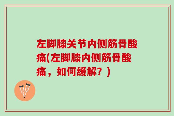 左脚膝关节内侧筋骨酸痛(左脚膝内侧筋骨酸痛，如何缓解？)