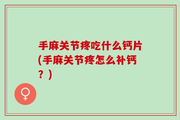 手麻关节疼吃什么钙片(手麻关节疼怎么补钙？)