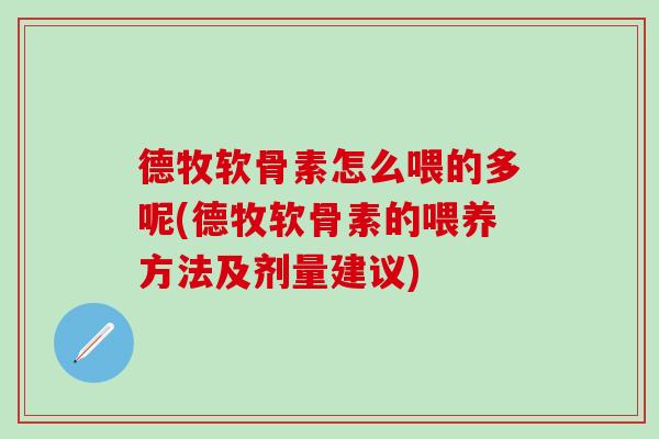 德牧软骨素怎么喂的多呢(德牧软骨素的喂养方法及剂量建议)