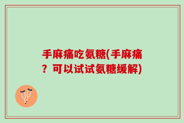 手麻痛吃氨糖(手麻痛？可以试试氨糖缓解)