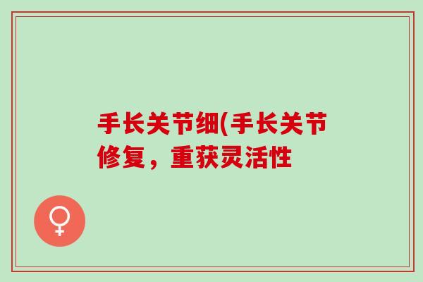 手长关节细(手长关节修复，重获灵活性