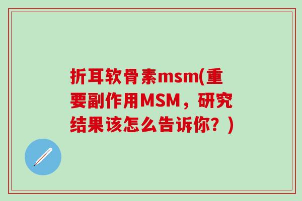折耳软骨素msm(重要副作用MSM，研究结果该怎么告诉你？)