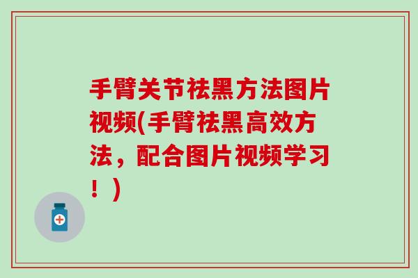 手臂关节祛黑方法图片视频(手臂祛黑高效方法，配合图片视频学习！)