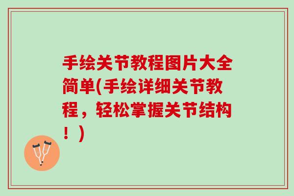 手绘关节教程图片大全简单(手绘详细关节教程，轻松掌握关节结构！)