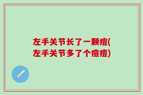 左手关节长了一颗痘(左手关节多了个痘痘)