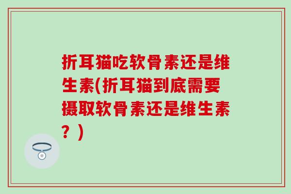 折耳猫吃软骨素还是维生素(折耳猫到底需要摄取软骨素还是维生素？)