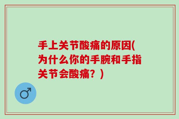 手上关节酸痛的原因(为什么你的手腕和手指关节会酸痛？)