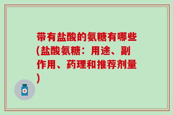 带有盐酸的氨糖有哪些(盐酸氨糖：用途、副作用、药理和推荐剂量)