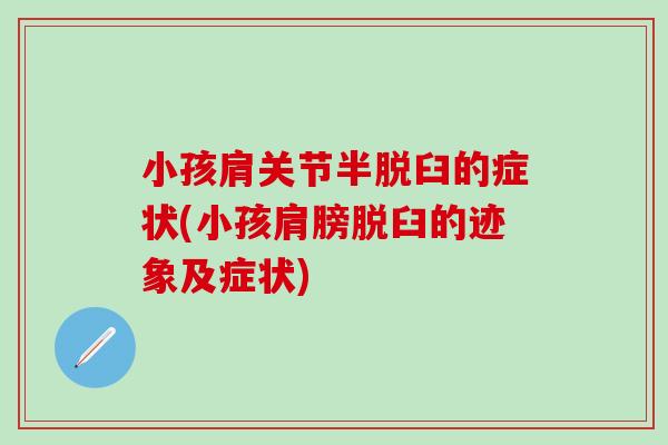 小孩肩关节半脱臼的症状(小孩肩膀脱臼的迹象及症状)