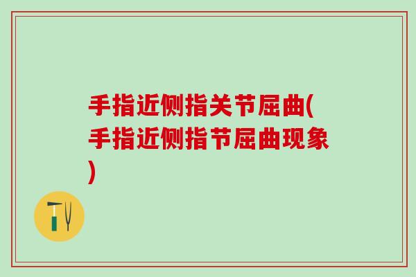 手指近侧指关节屈曲(手指近侧指节屈曲现象) 手指近侧指关节屈曲(手指近侧指节屈曲现象)