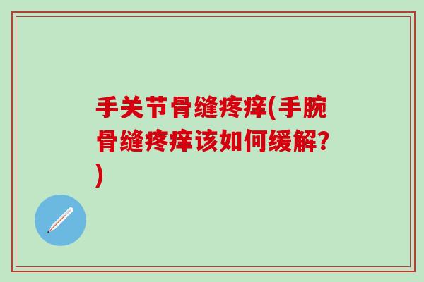 手关节骨缝疼痒(手腕骨缝疼痒该如何缓解？)