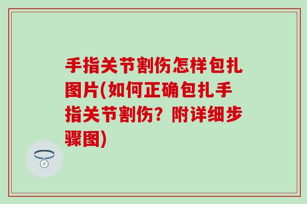 手指关节割伤怎样包扎图片(如何正确包扎手指关节割伤？附详细步骤图)
