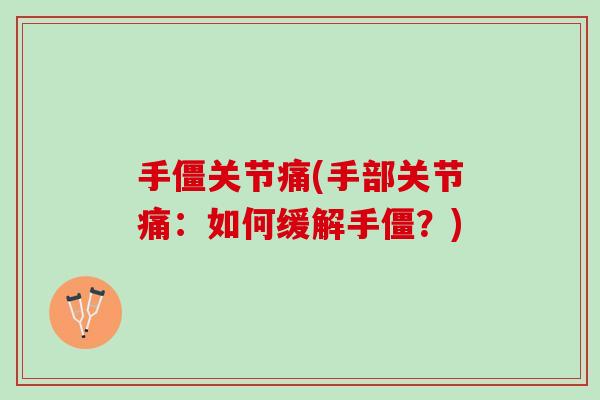 手僵关节痛(手部关节痛：如何缓解手僵？)