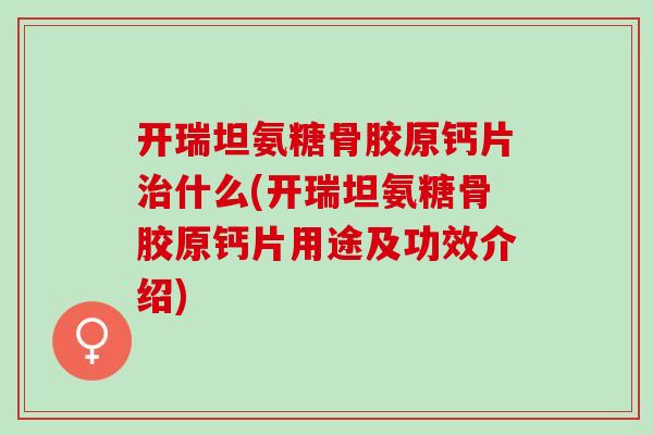 开瑞坦氨糖骨胶原钙片治什么(开瑞坦氨糖骨胶原钙片用途及功效介绍)