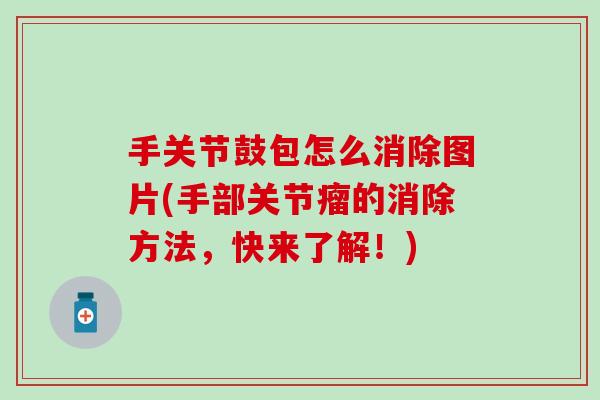 手关节鼓包怎么消除图片(手部关节瘤的消除方法，快来了解！)