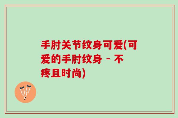 手肘关节纹身可爱(可爱的手肘纹身 - 不疼且时尚)