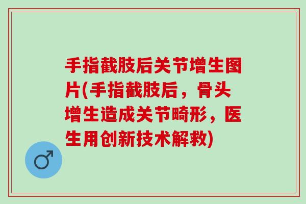 手指截肢后关节增生图片(手指截肢后，骨头增生造成关节畸形，医生用创新技术解救)
