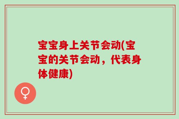 宝宝身上关节会动(宝宝的关节会动，代表身体健康)