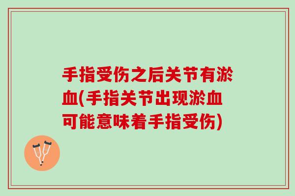 手指受伤之后关节有淤(手指关节出现淤可能意味着手指受伤)