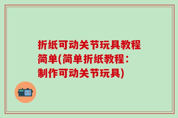 折纸可动关节玩具教程简单(简单折纸教程：制作可动关节玩具)