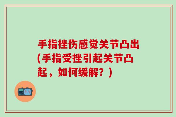 手指挫伤感觉关节凸出(手指受挫引起关节凸起，如何缓解？)