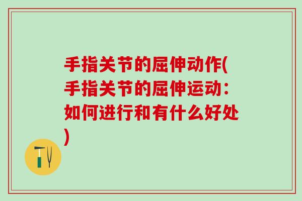 手指关节的屈伸动作(手指关节的屈伸运动:如何进行和有什么好处) 手指关节的屈伸动作(手指关节的屈伸运动:如何进行和有什么好处)