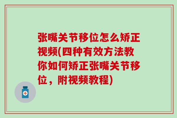 张嘴关节移位怎么矫正视频(四种有效方法教你如何矫正张嘴关节移位，附视频教程)