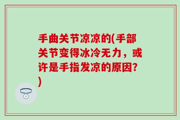 手曲关节凉凉的(手部关节变得冰冷无力，或许是手指发凉的原因？)