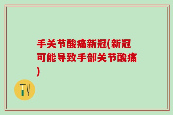 手关节酸痛新冠(新冠可能导致手部关节酸痛)