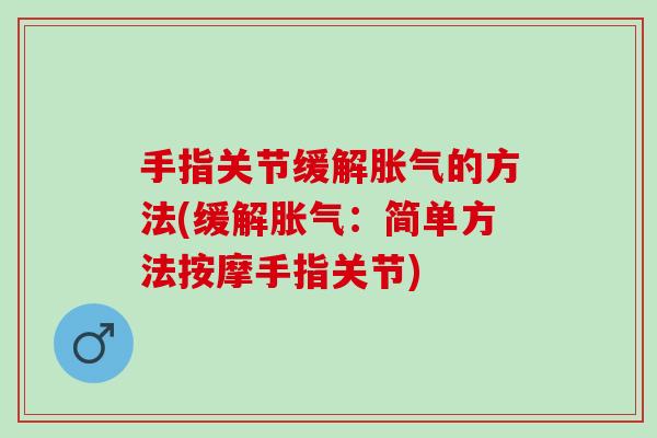 手指关节缓解胀气的方法(缓解胀气：简单方法按摩手指关节)