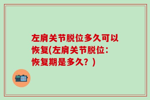 左肩关节脱位多久可以恢复(左肩关节脱位：恢复期是多久？)