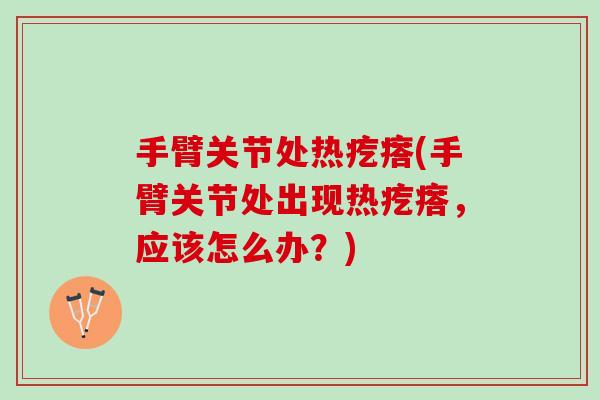 手臂关节处热疙瘩(手臂关节处出现热疙瘩，应该怎么办？)