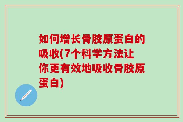如何增长骨胶原蛋白的吸收(7个科学方法让你更有效地吸收骨胶原蛋白)