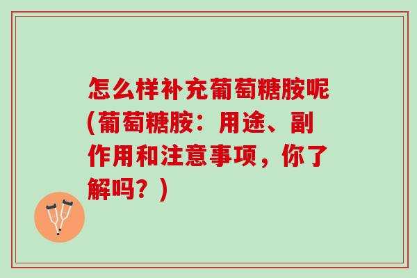 怎么样补充葡萄糖胺呢(葡萄糖胺：用途、副作用和注意事项，你了解吗？)